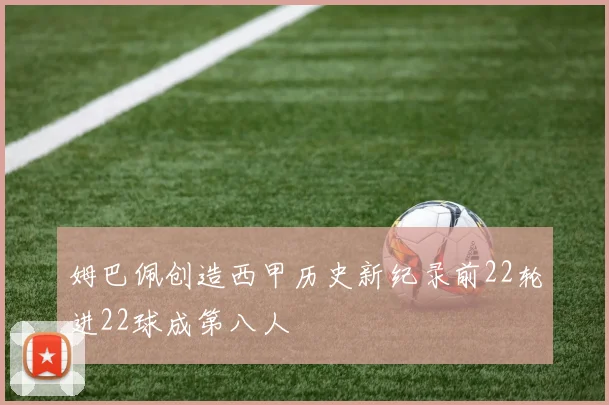 姆巴佩创造西甲历史新纪录前22轮进22球成第八人
