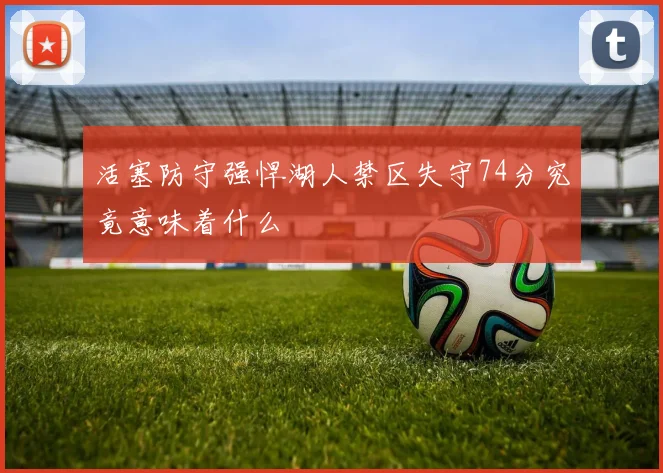 活塞防守强悍湖人禁区失守74分究竟意味着什么