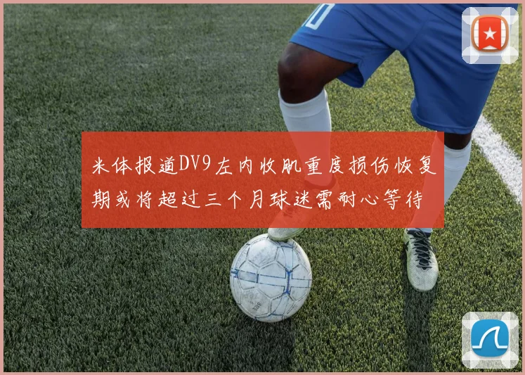 米体报道DV9左内收肌重度损伤恢复期或将超过三个月球迷需耐心等待