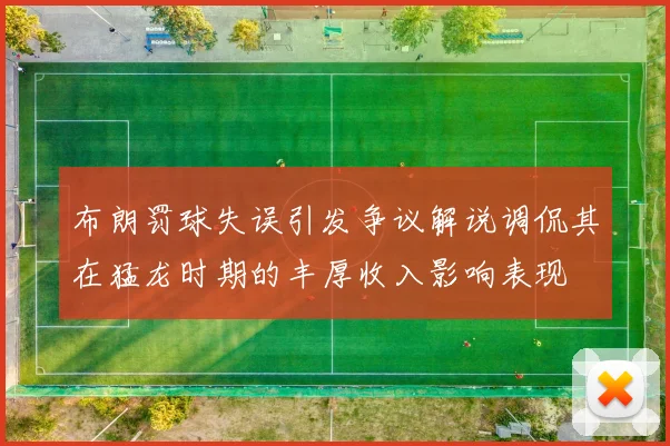 布朗罚球失误引发争议解说调侃其在猛龙时期的丰厚收入影响表现