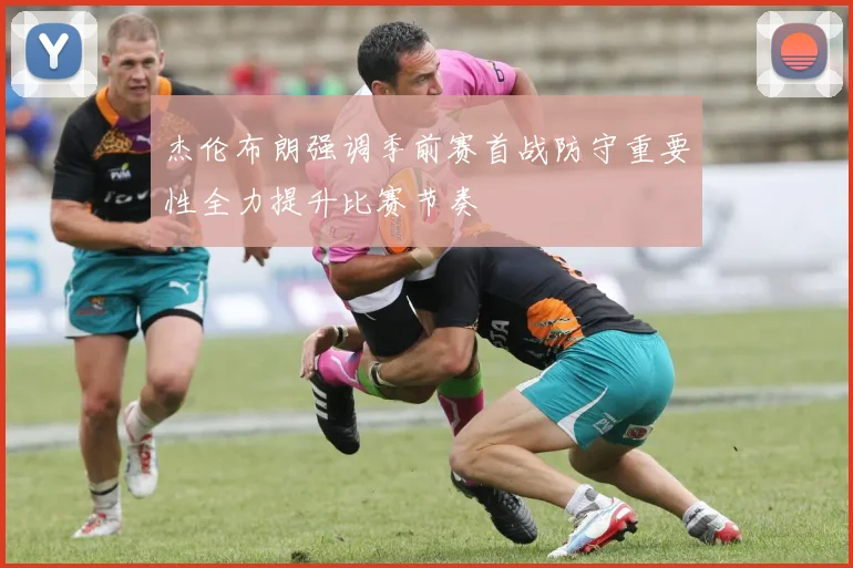 杰伦布朗强调季前赛首战防守重要性全力提升比赛节奏