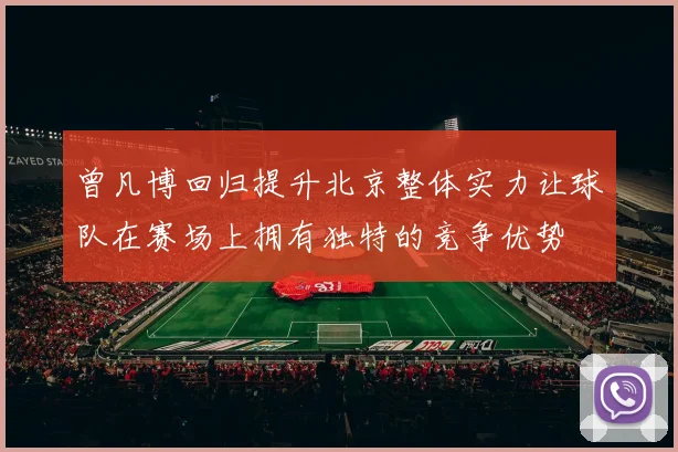 曾凡博回归提升北京整体实力让球队在赛场上拥有独特的竞争优势