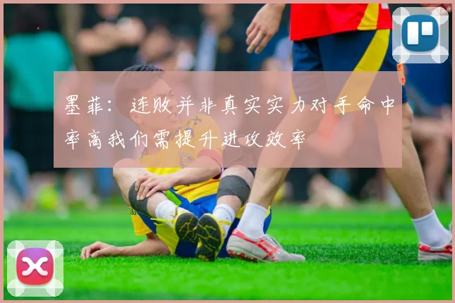 墨菲：连败并非真实实力对手命中率高我们需提升进攻效率