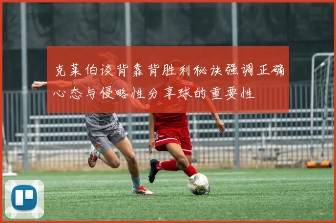 克莱伯谈背靠背胜利秘诀强调正确心态与侵略性分享球的重要性