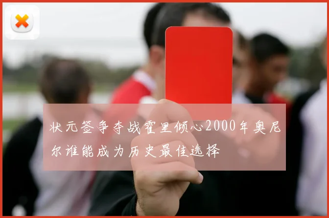 状元签争夺战霍里倾心2000年奥尼尔谁能成为历史最佳选择