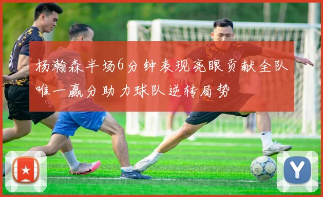 杨瀚森半场6分钟表现亮眼贡献全队唯一赢分助力球队逆转局势