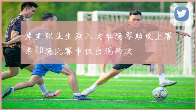 库里职业生涯八次单场零助攻上赛季70场比赛中仅出现两次