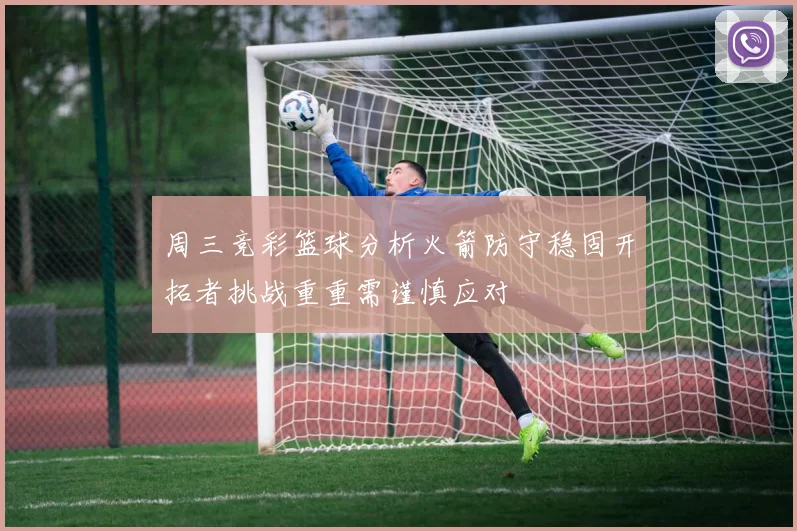 周三竞彩篮球分析火箭防守稳固开拓者挑战重重需谨慎应对