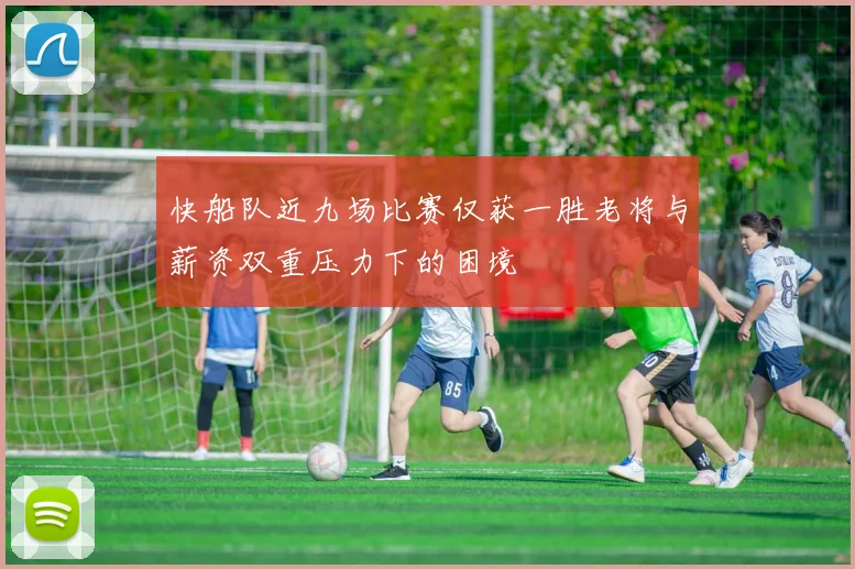 快船队近九场比赛仅获一胜老将与薪资双重压力下的困境