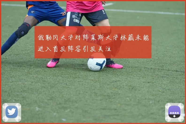 俄勒冈大学对阵莱斯大学林葳未能进入首发阵容引发关注